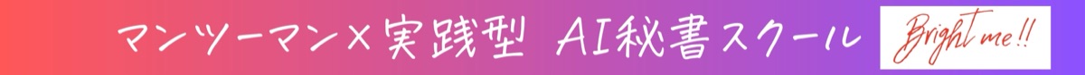 マンツーマン×実践型 AI秘書スクール Bright Me!!